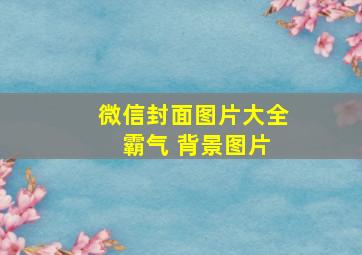 微信封面图片大全 霸气 背景图片